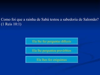 Como foi que a rainha de Sabá testou a sabedoria de Salomão?
(1 Reis 10:1)



                   Ela lhe fez perguntas difíceis

                   Ela lhe perguntou provérbios

                      Ela lhes fez eniguimas
 