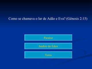 Como se chamava o lar de Adão e Eva? (Gênesis 2:15)




                      Paraíso

                   Jardim do Éden

                       Terra
 