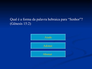 Qual é a forma da palavra hebraica para “Senhor”?
(Gênesis 15:2)


                       Atade

                      Adonai

                      Abonai
 