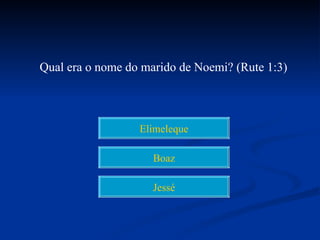 Qual era o nome do marido de Noemi? (Rute 1:3)



                  Elimeleque

                     Boaz

                     Jessé
 