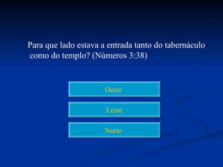 Para que lado estava a entrada tanto do tabernáculo
como do templo? (Números 3:38)


                      Oeste

                      Leste

                      Norte
 