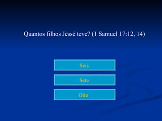 Quantos filhos Jessé teve? (1 Samuel 17:12, 14)




                     Seis

                     Sete

                     Oito
 