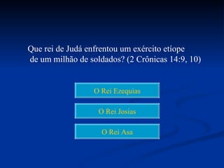 Que rei de Judá enfrentou um exército etíope
de um milhão de soldados? (2 Crônicas 14:9, 10)


                 O Rei Ezequias

                   O Rei Josias

                    O Rei Asa
 