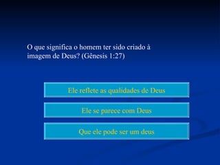 O que significa o homem ter sido criado à
imagem de Deus? (Gênesis 1:27)



             Ele reflete as qualidades de Deus

                  Ele se parece com Deus

                 Que ele pode ser um deus
 