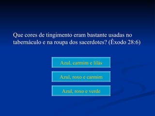 Que cores de tingimento eram bastante usadas no
tabernáculo e na roupa dos sacerdotes? (Êxodo 28:6)


                  Azul, carmim e lilás

                  Azul, roxo e carmim

                   Azul, roxo e verde
 