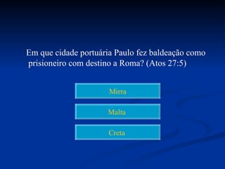 Em que cidade portuária Paulo fez baldeação como
prisioneiro com destino a Roma? (Atos 27:5)


                      Mirra

                     Malta

                      Creta
 