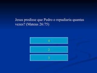 Jesus predisse que Pedro o repudiaria quantas
vezes? (Mateus 26:75)



                     4

                     2

                     3
 