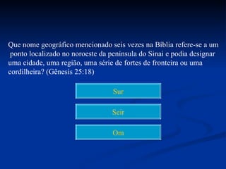 Que nome geográfico mencionado seis vezes na Bíblia refere-se a um
 ponto localizado no noroeste da península do Sinai e podia designar
uma cidade, uma região, uma série de fortes de fronteira ou uma
cordilheira? (Gênesis 25:18)

                                 Sur

                                 Seir

                                 Om
 