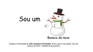 Sou um
Edição e formatação de Alda Casqueira Fernandes, feita a partir da canção “Sou um
boneco de neve”, também de sua autoria
Boneco de neve
 
