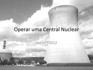 Operar uma Central Nuclear

        astroPT2012
 