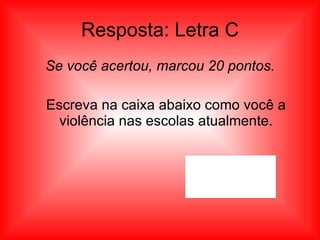 Resposta: Letra C Se você acertou, marcou 20 pontos. Escreva na caixa abaixo como você a violência nas escolas atualmente. 