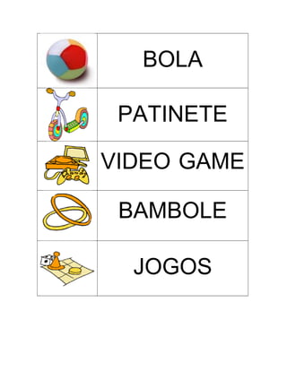 BOLA
PATINETE
VIDEO GAME
BAMBOLE
JOGOS

 