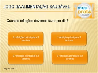 Quantas refeições devemos fazer por dia? 
Pergunta 1 de 17 
 