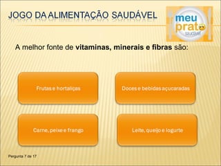 A melhor fonte de vitaminas, minerais e fibras são: 
Pergunta 7 de 17 
 