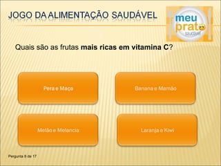 Quais são as frutas mais ricas em vitamina C? 
Pergunta 8 de 17 
 