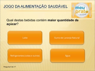 Qual destas bebidas contém maior quantidade de 
açúcar? 
Pergunta 9 de 17 
 