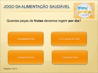Quantas peças de frutas devemos ingerir por dia? 
Pergunta 11 de 17 
 