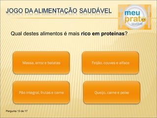Qual destes alimentos é mais rico em proteínas? 
Pergunta 13 de 17 
 