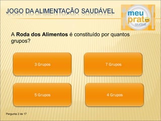A Roda dos Alimentos é constituído por quantos 
grupos? 
Pergunta 2 de 17 
 