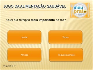 Qual é a refeição mais importante do dia? 
Pergunta 3 de 17 
 