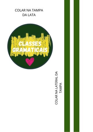 COLAR NA TAMPA
DA LATA
COLAR
NA
LATERAL
DA
TAMPA
Classes
gramaticais
 