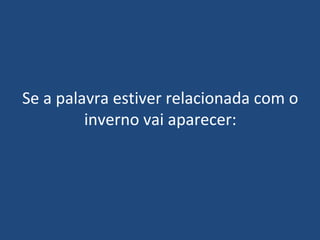 Se a palavra estiver relacionada com o
         inverno vai aparecer:
 