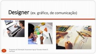 Designer (ex. gráfico, de comunicação)
Programa de Orientação Vocacional- Agrupº Escolas Infante D.
Henrique42
 