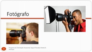 Fotógrafo
Programa de Orientação Vocacional- Agrupº Escolas Infante D.
Henrique48
 