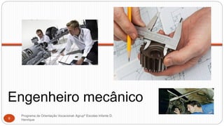 Engenheiro mecânico
Programa de Orientação Vocacional- Agrupº Escolas Infante D.
Henrique9
 