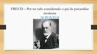 FREUD – Por ter sido considerado o pai da psicanálise
moderna
50 PONTOS
 