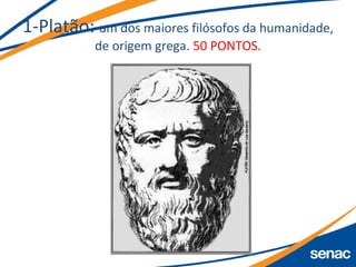 1-Platão: um dos maiores filósofos da humanidade,
de origem grega. 50 PONTOS.
 