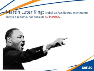 Martin Luter King: Nobel da Paz, liderou movimento
contra o racismo, nos anos 60. 50 PONTOS.
 