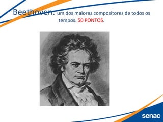 Beethoven: um dos maiores compositores de todos os
tempos. 50 PONTOS.
 
