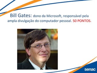 Bill Gates: dono da Microsoft, responsável pela
ampla divulgação do computador pessoal. 50 PONTOS.
 