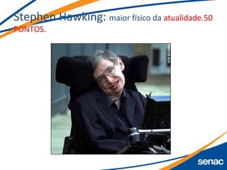 Stephen Hawking: maior físico da atualidade.50
PONTOS.
 