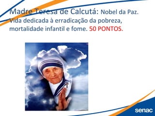 Madre Teresa de Calcutá: Nobel da Paz.
Vida dedicada à erradicação da pobreza,
mortalidade infantil e fome. 50 PONTOS.
 