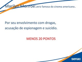 Marilyn Monroe:atriz famosa do cinema americano..
Por seu envolvimento com drogas,
acusação de espionagem e suicídio.
MENOS 20 PONTOS
 