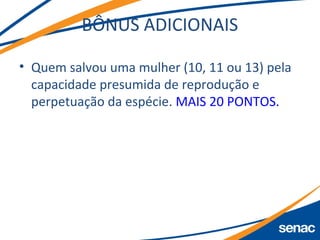 BÔNUS ADICIONAIS
• Quem salvou uma mulher (10, 11 ou 13) pela
capacidade presumida de reprodução e
perpetuação da espécie. MAIS 20 PONTOS.
 