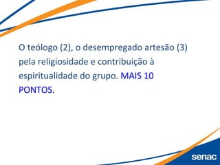 O teólogo (2), o desempregado artesão (3)
pela religiosidade e contribuição à
espiritualidade do grupo. MAIS 10
PONTOS.
 