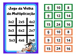 Jogo da Velha
da Multiplicação
3x2 2x5
3x3 6x2 2x7
2x8
4x6
5x3
4x2
6 10 8
12
9 14
16
24
15
6 10 8
12
9 14
16
24
15
-
-
-
-
 
