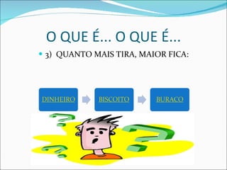 O QUE É... O QUE É... 3)  QUANTO MAIS TIRA, MAIOR FICA: 