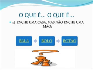 O QUE É... O QUE É... 4)  ENCHE UMA CASA, MAS NÃO ENCHE UMA MÃO:  