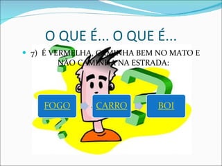 7)  É VERMELHA, CAMINHA BEM NO MATO E NÃO CAMINHA NA ESTRADA:  O QUE É... O QUE É... 