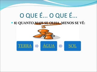 8) QUANTO MAIS SE OLHA, MENOS SE VÊ:  O QUE É... O QUE É... 
