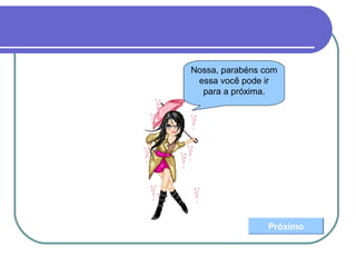 Nossa, parabéns com
essa você pode ir
para a próxima.
Próximo
 