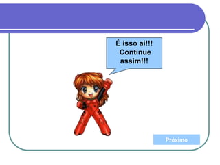 Próximo
É isso ai!!!
Continue
assim!!!
 