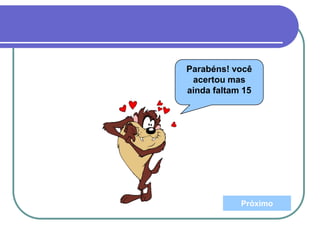 Parabéns! você
acertou mas
ainda faltam 15
Próximo
 