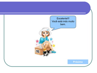 Excelente!!!
Você está indo muito
bem.
Próximo
 