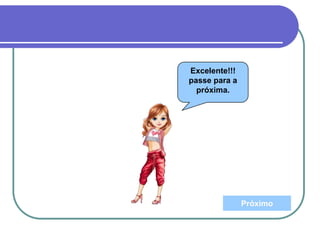 Excelente!!!
passe para a
próxima.
Próximo
 