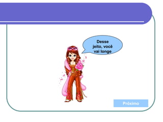 Próximo
Desse
jeito, você
vai longe
 